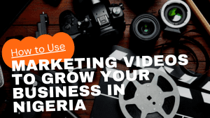 How to Use Marketing Videos to Grow Your Business in Nigeria